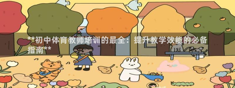 极悦平台家7O777：**初中体育教师培训的最全：提升教学效