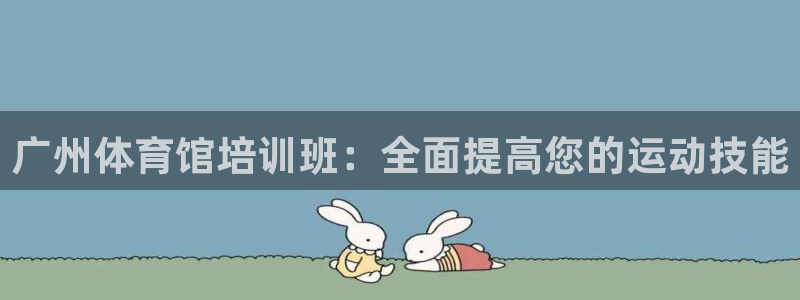 极悦平台官网登录网址是什么：广州体育馆培训班：全面提