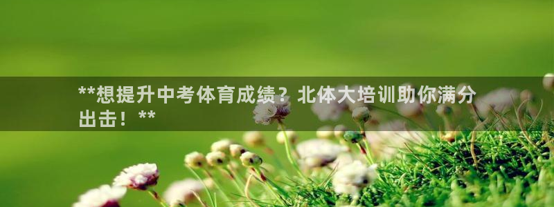 极悦平台登录方式有哪些：**想提升中考体育成绩？北体