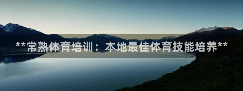 极悦平台官网下载中心网址：**常熟体育培训：本地最佳