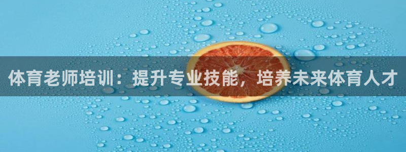 极悦平台代理怎么样：体育老师培训：提升专业技能，培养未来体育