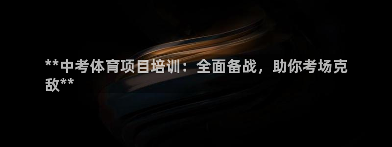 极悦官网入口登录：**中考体育项目培训：全面备战，助