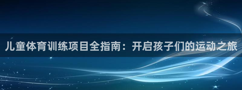 极悦平台用户反馈和反馈：儿童体育训练项目全指南：开启