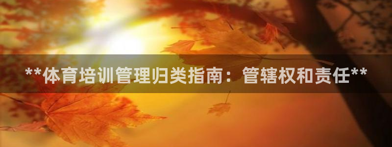 极悦官网旗舰店是正品吗：**体育培训管理归类指南：管