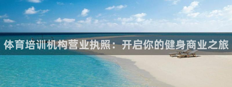 极悦娱乐官网入口网址：体育培训机构营业执照：开启你的健身商业