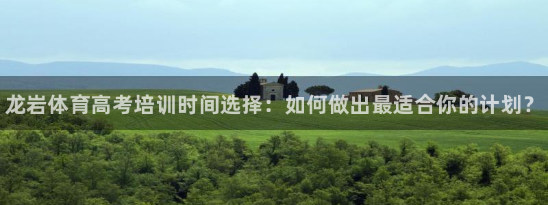 极悦娱乐代理怎么样：龙岩体育高考培训时间选择：如何做出最适合